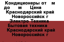 Кондиционеры от 20м2 до 1000м2  › Цена ­ 9 990 - Краснодарский край, Новороссийск г. Электро-Техника » Бытовая техника   . Краснодарский край,Новороссийск г.